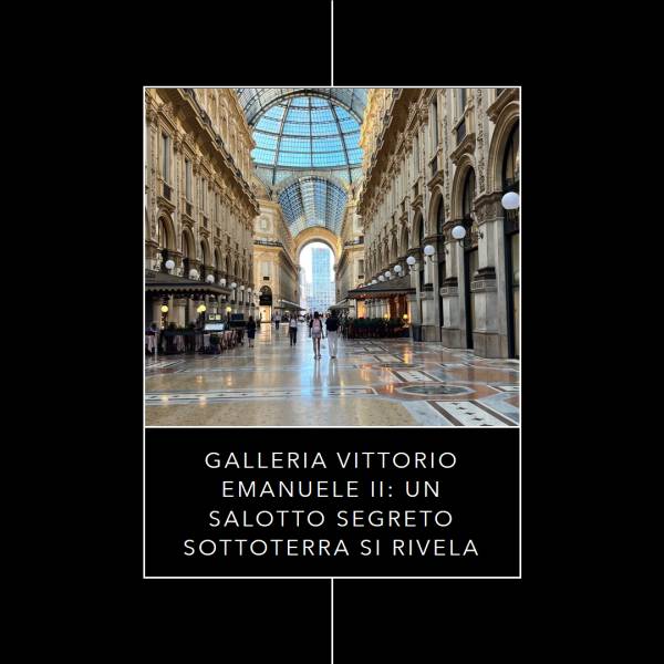 Galleria Vittorio Emanuele II: Un Salotto Segreto Sottoterra si Rivela. Nuovi Progetti di Valorizzazione che Trasformano il Cuore Urbano